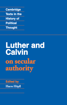 Luther and Calvin on Secular Authority - Calvin, John, and Luther, Martin, and Hpfl, Harro (Edited and translated by)