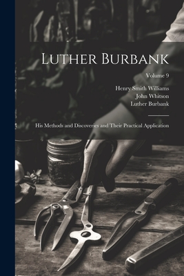 Luther Burbank: His Methods and Discoveries and Their Practical Application; Volume 9 - Williams, Henry Smith, and Burbank, Luther, and Whitson, John