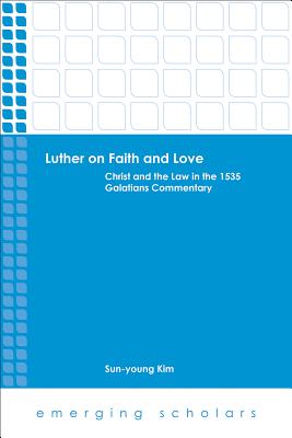 Luther on Faith and Love: Christ and the Law in the 1535 Galatians Commentary - Kim, Sun-Young (Editor)