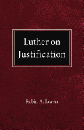 Luther on Justification - Leaver, Robin A, Dr.