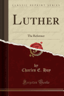 Luther: The Reformer (Classic Reprint)