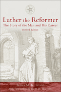 Luther the Reformer: The Story of the Man and His Career, Second Edition