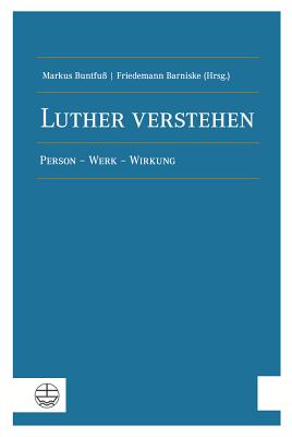 Luther Verstehen: Person - Werk - Wirkung - Barniske, Friedemann (Editor), and Buntfuss, Markus (Editor)