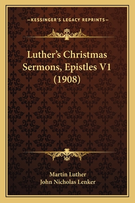 Luther's Christmas Sermons, Epistles V1 (1908) - Luther, Martin, Dr., and Lenker, John Nicholas (Translated by)