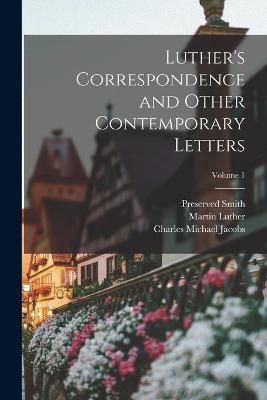 Luther's Correspondence and Other Contemporary Letters; Volume 1 - Luther, Martin, and Smith, Preserved, and Jacobs, Charles Michael