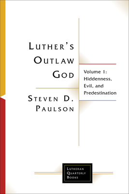 Luther's Outlaw God: Volume 1: Hiddenness, Evil, and Predestination - Paulson, Steven D