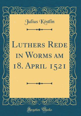 Luthers Rede in Worms Am 18. April 1521 (Classic Reprint) - Kostlin, Julius