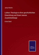 Luthers Theologie in ihrer geschichtlichen Entwicklung und ihrem inneren Zusammenhange: Erster Band