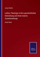 Luthers Theologie in Ihrer Geschichtlichen Entwicklung Und Ihrem Inneren Zusammenhange, Vol. 1 (Classic Reprint)
