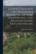 Luthers Theologie Mit Besonderer Beziehung Auf Seine Vershnungs- Und Erlsungslehre, Erste Abtheilung