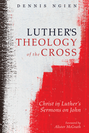 Luther's Theology of the Cross: Christ in Luther's Sermons on John