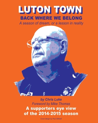 Luton Town: Back Where We Belong: A season of dream, or a lesson in reality - Thomas, Mike, PhD (Foreword by), and Luke, Chris