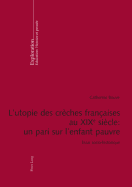 L'Utopie Des Cr?ches Fran?aises Au XIX E Si?cle: Un Pari Sur l'Enfant Pauvre: Essai Socio-Historique