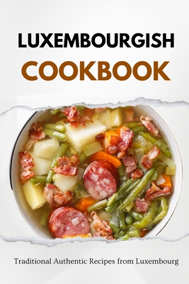 Luxembourgish Cookbook: Traditional Authentic Recipes from Luxembourg - Luxe, Liam