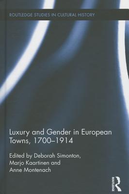 Luxury and Gender in European Towns, 1700-1914 - Simonton, Deborah (Editor), and Kaartinen, Marjo (Editor), and Montenach, Anne (Editor)