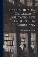 Luz de Verdades Catolicas, y Explicacion de la Doctrina Christiana