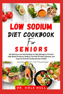 Lw Sdum Diet Ckbk for Seniors: 50 Delicious Low Salt Recipes to Help Manage or Prevent Hgh Bld rur, Reduce Th Rk Of Heart Disease, and Improve vrll rdv&#1