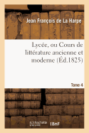 Lyce, Ou Cours de Littrature Ancienne Et Moderne. T. 4