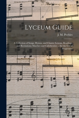 Lyceum Guide: a Collection of Songs, Hymns, and Chants; Lessons, Readings, and Recitations; Marches and Calisthentics ... for the Use of Progressive - Peebles, J M (James Martin) 1822-1 (Creator)