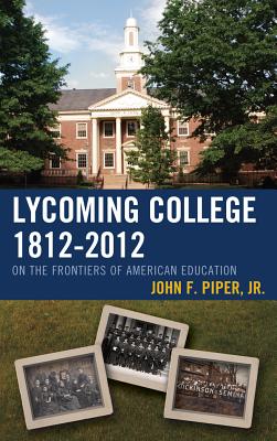 Lycoming College, 1812-2012: On the Frontiers of American Education - Piper, John F