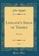Lydgate's Siege of Thebes, Vol. 1: The Text (Classic Reprint)