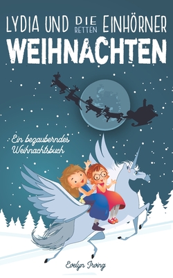 Lydia und die Einhrner Retten Weihnachten: Ein Weihnachtsbuch fr Kinder ber Freundschaft, den Weihnachtsmann und andere Winterfreude - Irving, Evelyn