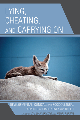 Lying, Cheating, and Carrying on: Developmental, Clinical, and Sociocultural Aspects of Dishonesty and Deceit - Akhtar, Salman, and Parens, Henri, and Blum, Harold (Contributions by)