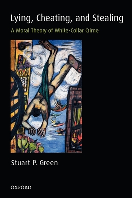 Lying, Cheating, and Stealing: A Moral Theory of White-Collar Crime - Green, Stuart P