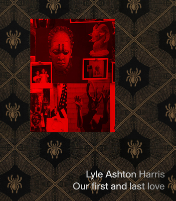 Lyle Ashton Harris: Our First and Last Love - Harris, Lyle Ashton (Contributions by), and Ankori, Gannit (Foreword by), and Tallant, Sally (Foreword by)