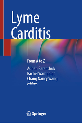 Lyme Carditis: From A to Z - Baranchuk, Adrian (Editor), and Wamboldt, Rachel (Editor), and Wang, Chang Nancy (Editor)