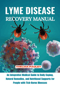 Lyme Disease Recovery Manual: An Integrative Medical Guide to Daily Coping, Natural Remedies, and Nutritional Supports for People with Tick- Borne Illnesses
