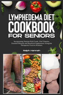 Lymphedema Diet Cookbook for Seniors: Incorporating Nutrient-Rich Foods, Vital Vitamins, Essential Minerals, and Beneficial Supplements Alongside Therapeutic Exercise Routines.