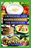 Lymphedema Diet Recipes Cookbook for Beginners: A Flavorful Journey to Manage Lymphatic Health with Low Sodium and Anti Inflammatory Breakfast, Lunch, Dinner and Dessert Recipes