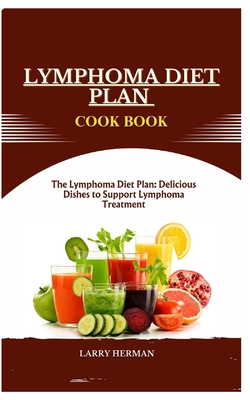 Lymphoma Diet Plan Cook Book: The Lymphoma Diet Plan: Delicious Dishes to Support Lymphoma Treatment - Herman, Larry