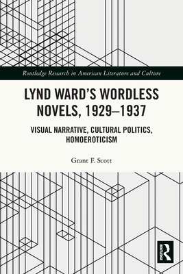 Lynd Ward's Wordless Novels, 1929-1937: Visual Narrative, Cultural Politics, Homoeroticism - Scott, Grant F