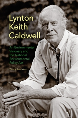 Lynton Keith Caldwell: An Environmental Visionary and the National Environmental Policy Act - Wertz, Wendy Read