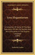 Lyra Elegantiarum: A Collection of Some of the Best Specimens of Vers de Societe and Vers D'Occasion in the English Language (1884)