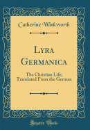 Lyra Germanica: The Christian Life; Translated from the German (Classic Reprint)