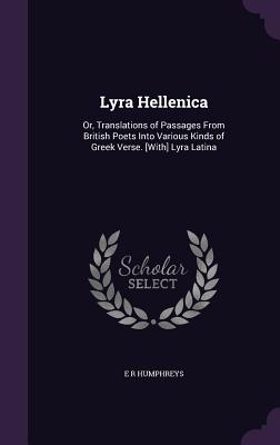 Lyra Hellenica: Or, Translations of Passages From British Poets Into Various Kinds of Greek Verse. [With] Lyra Latina - Humphreys, E R