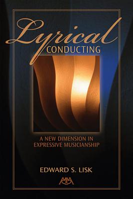 Lyrical Conducting: A New Dimension in Expressive Musicianship - Lisk, Edward S