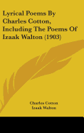 Lyrical Poems By Charles Cotton, Including The Poems Of Izaak Walton (1903)