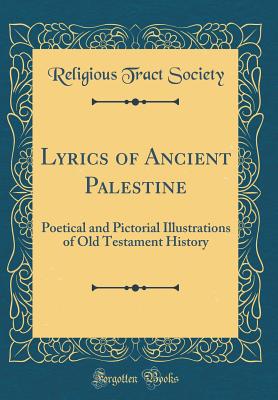 Lyrics of Ancient Palestine: Poetical and Pictorial Illustrations of Old Testament History (Classic Reprint) - Society, Religious Tract