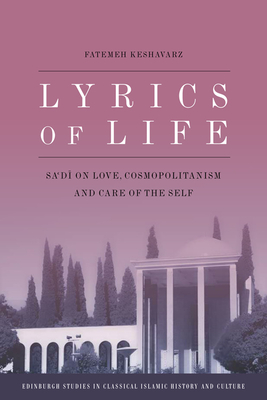 Lyrics of Life: Sa'di on Love, Cosmopolitanism and Care of the Self - Keshavarz, Fatemeh