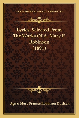 Lyrics, Selected From The Works Of A. Mary F. Robinson (1891) - Duclaux, Agnes Mary Frances Robinson