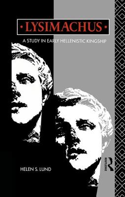 Lysimachus: A Study in Early Hellenistic Kingship - Lund, Helen S, Dr.