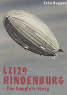 LZ 129 "Hindenburg": The Complete Story - Duggan, John