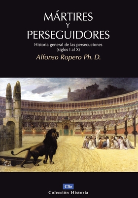 Mrtires Y Perseguidores: Historia de la Iglesia Desde El Sufrimiento Y La Persecuci?n (Siglos I-X) - Ropero, Alfonso