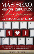 Ms Sexo, Menos Esfuerzo. Una Gu?a para la Seducci?n en L?nea: Compilaci?n 2 en 1 - C?mo Seducir Mujeres con tu Celular, Seducci?n en l?nea.