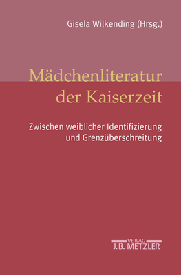 Mdchenliteratur Der Kaiserzeit: Zwischen Weiblicher Identifizierung Und Grenzberschreitung - Kirch, Silke, and Forster, Birte, and Glasenapp, Gabriele Von