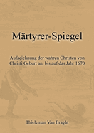 Mrtyrer-Spiegel: Aufzeichnung der wahren Christen von Christi Geburt an, bis auf das Jahr 1670